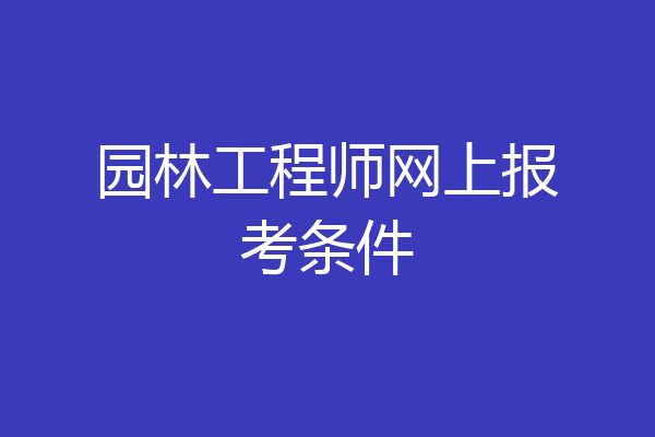 园林工程师网上报考条件