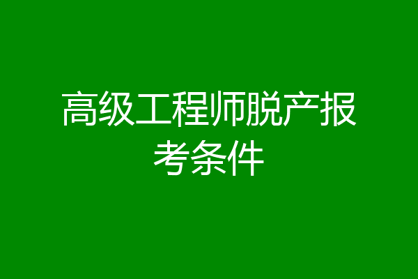 高级工程师脱产报考条件