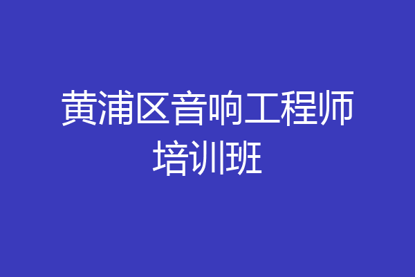 黄浦区音响工程师培训班
