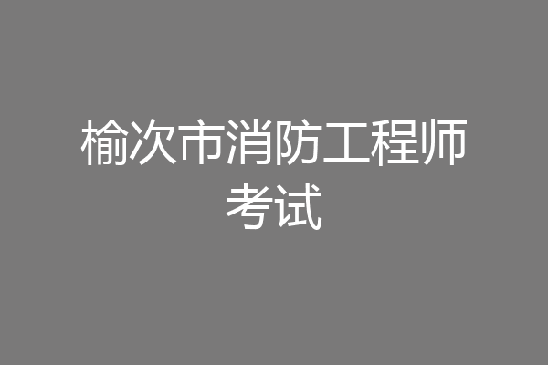 榆次市消防工程师考试