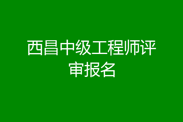 西昌中级工程师评审报名