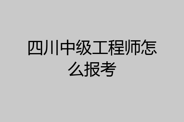 四川中级工程师怎么报考