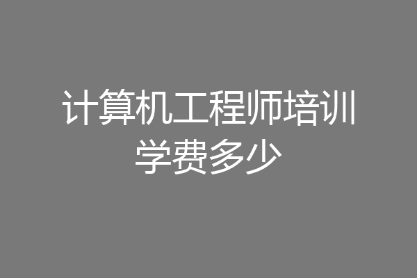 计算机工程师培训学费多少