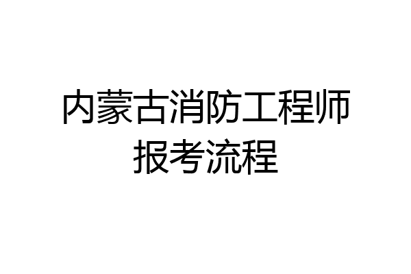 内蒙古消防工程师报考流程