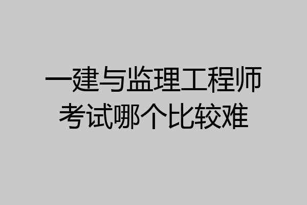 一建与监理工程师考试哪个比较难