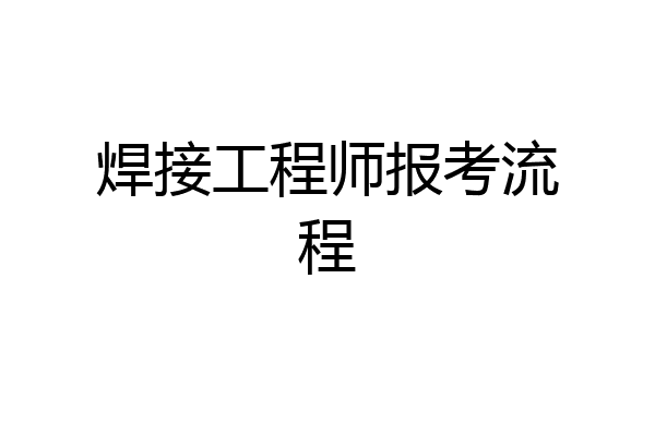 焊接工程师报考流程