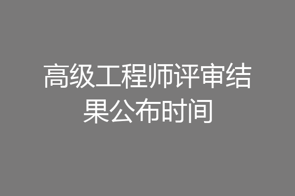 高级工程师评审结果公布时间