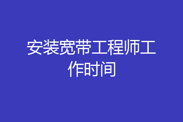 安装宽带工程师工作时间