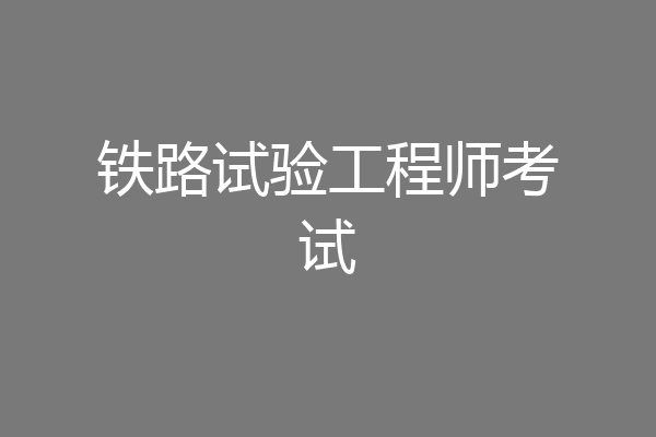 铁路试验工程师考试