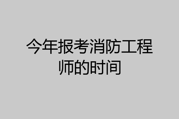 今年报考消防工程师的时间