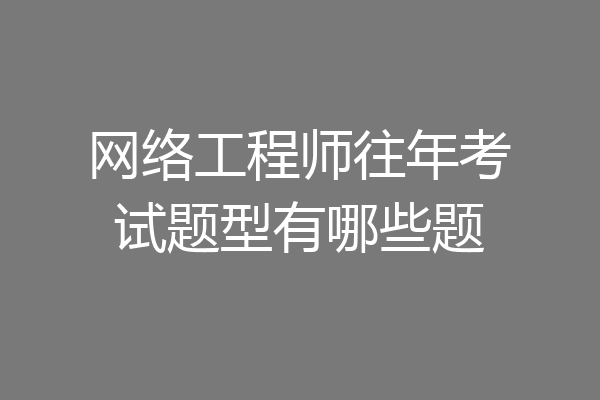 网络工程师往年考试题型有哪些题