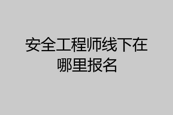 安全工程师线下在哪里报名