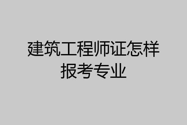 建筑工程师证怎样报考专业