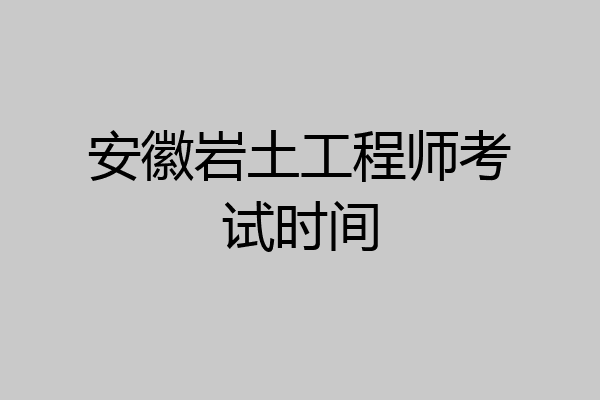 安徽岩土工程师考试时间