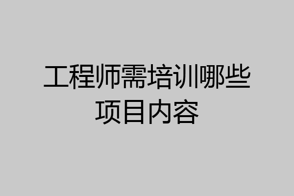 工程师需培训哪些项目内容