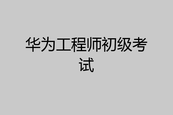 华为工程师初级考试