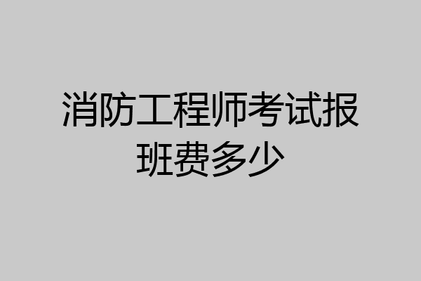 消防工程师考试报班费多少