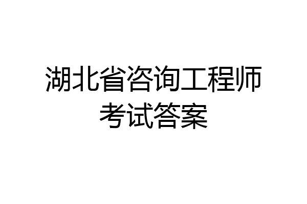 湖北省咨询工程师考试答案