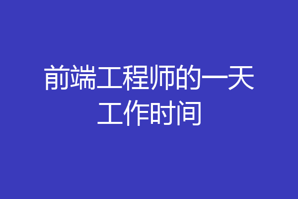 前端工程师的一天工作时间