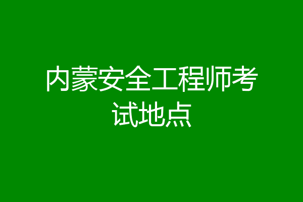 内蒙安全工程师考试地点