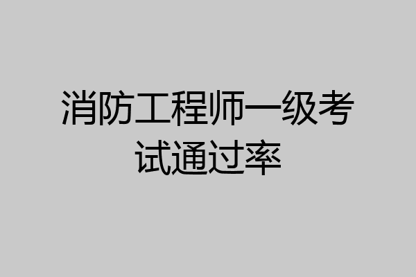 消防工程师一级考试通过率