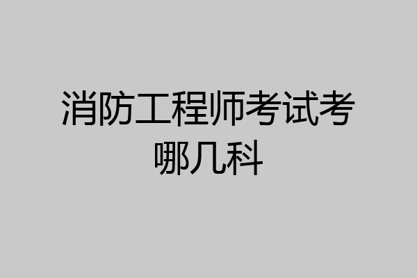 消防工程师考试考哪几科