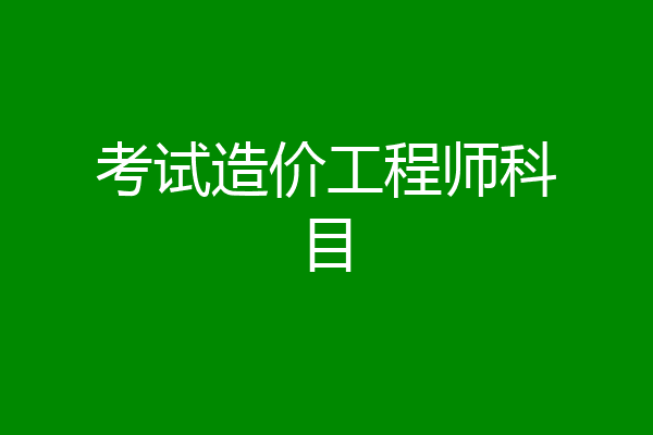 考试造价工程师科目
