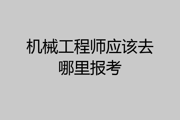 机械工程师应该去哪里报考