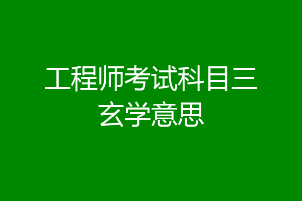 工程师考试科目三玄学意思