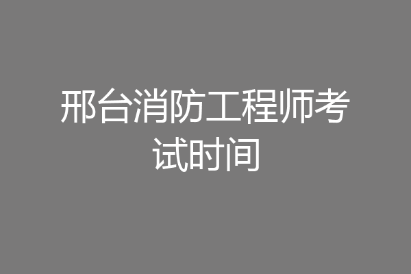 邢台消防工程师考试时间