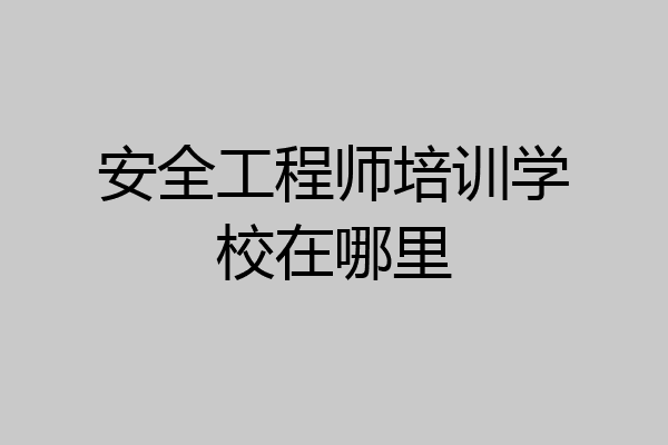安全工程师培训学校在哪里