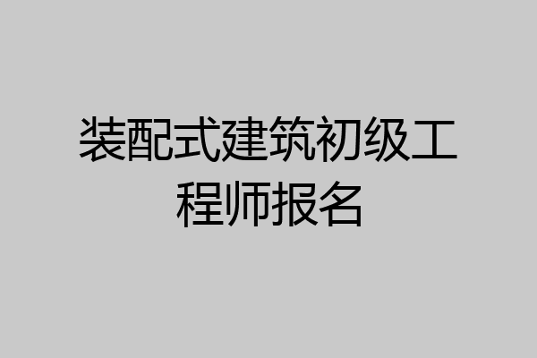 装配式建筑初级工程师报名