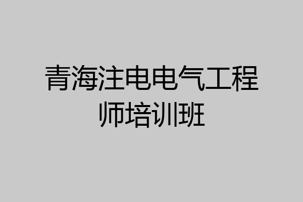 青海注电电气工程师培训班