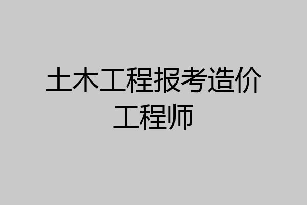 土木工程报考造价工程师
