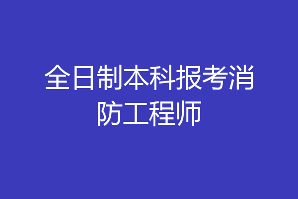 全日制本科报考消防工程师