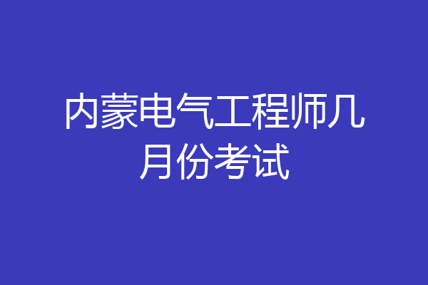 内蒙电气工程师几月份考试