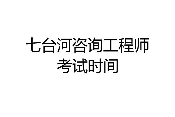 七台河咨询工程师考试时间