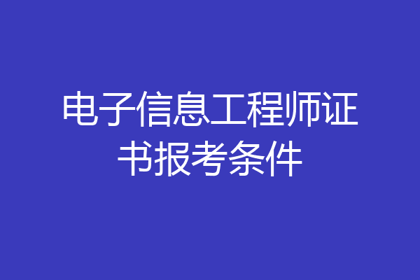 电子信息工程师证书报考条件