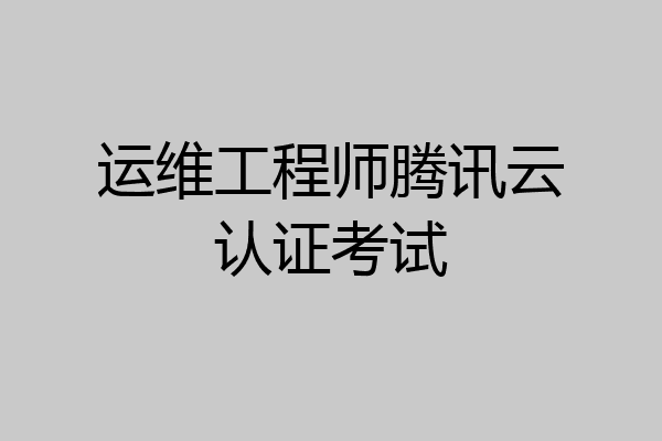 运维工程师腾讯云认证考试