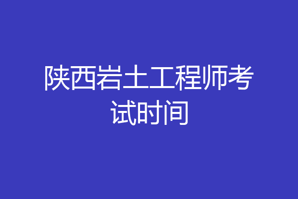 陕西岩土工程师考试时间