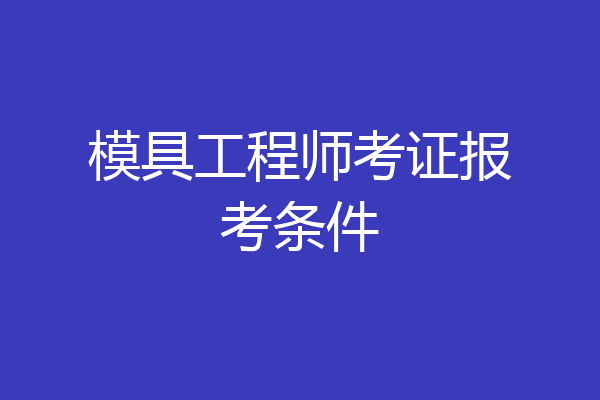 模具工程师考证报考条件