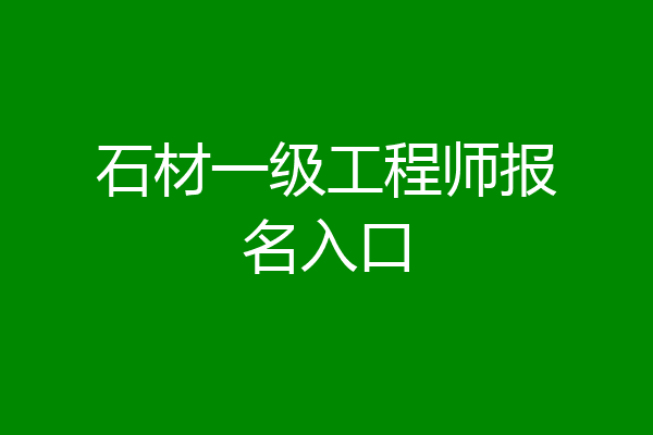 石材一级工程师报名入口