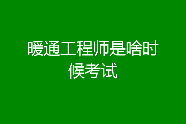 暖通工程师是啥时候考试