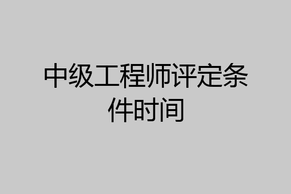 中级工程师评定条件时间