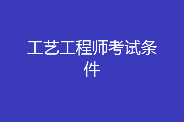 工艺工程师考试条件