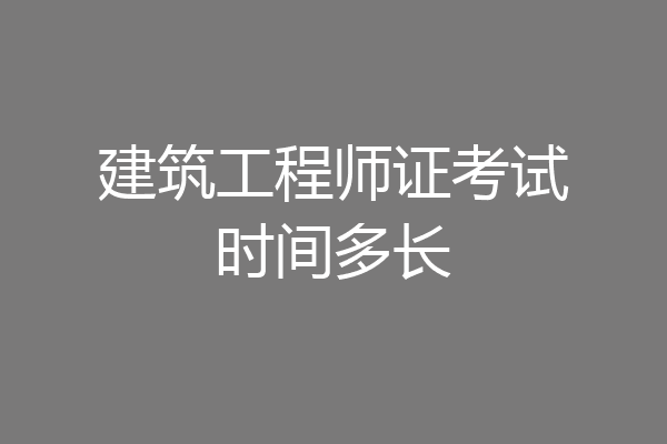 建筑工程师证考试时间多长