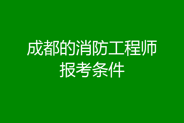 成都的消防工程师报考条件