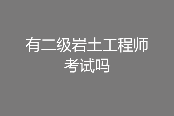 有二级岩土工程师考试吗
