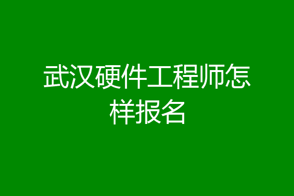 武汉硬件工程师怎样报名