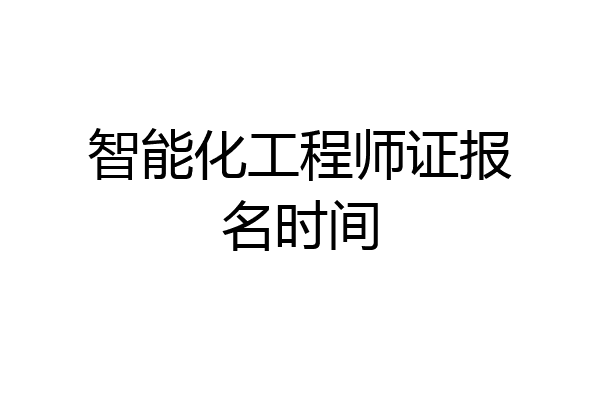 智能化工程师证报名时间